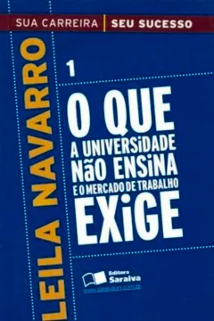 Livro O Que A Universidade Não Ensina E O Mercado De Trabalho Exige - Volume 1. Coleção Sua Carreira, Seu Sucesso - Resumo, Resenha, PDF, etc.