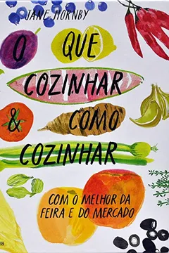 Livro O Que Cozinhar & Como Cozinhar. Com O Melhor Da Feira E Do Mercado - Resumo, Resenha, PDF, etc.