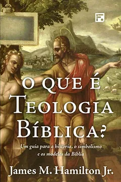 Livro O que É Teologia Bíblica? Um Guia Para a História, o Simbolismo e os Modelos da Bíblia - Resumo, Resenha, PDF, etc.