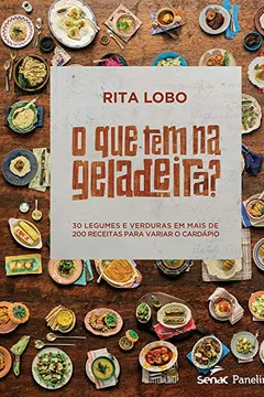 Livro O que Tem na Geladeira? 30 Legumes e Verduras em Mais de 200 Receitas Para Variar o Cardápio - Resumo, Resenha, PDF, etc.