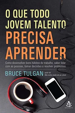 Livro O que Todo Jovem Talento Precisa Aprender. Como Desenvolver Bons Hábitos de Trabalho, Saber Lidar com as Pessoas, Tomar Decisões e Resolver - Resumo, Resenha, PDF, etc.