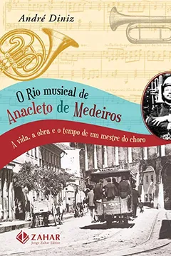 Livro O Rio Musical De Anacleto De Medeiros. A Vida, A Obra E O Tempo De Um Mestre Do Choro - Resumo, Resenha, PDF, etc.