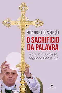 Livro O Sacrifício da Palavra. A Liturgia da Missa Segundo Bento XVI - Resumo, Resenha, PDF, etc.