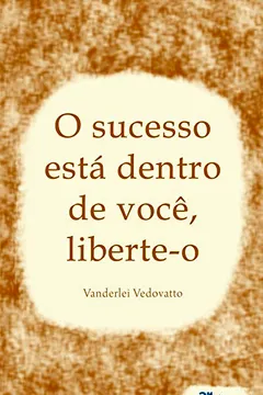 Livro O Sucesso Está Dentro de Você. Liberte-o - Resumo, Resenha, PDF, etc.