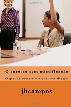 Livro O Sucesso Sem Mistificao: O Grande Sucesso E O Que Voce Deseja! - Resumo, Resenha, PDF, etc.