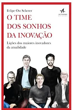 Livro O Time dos Sonhos da Inovação. Lições dos Maiores Inovadores da Atualidade - Resumo, Resenha, PDF, etc.