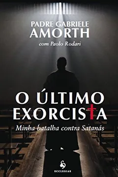 Livro O Último Exorcista. Minha Batalha Contra Satanás - Resumo, Resenha, PDF, etc.
