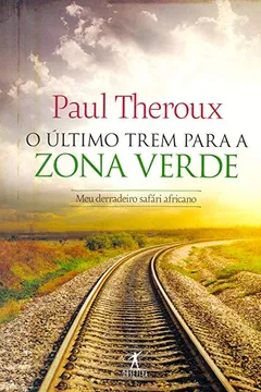 Livro O Último Trem Para a Zona Verde. Meu Derradeiro Safári Africano - Resumo, Resenha, PDF, etc.
