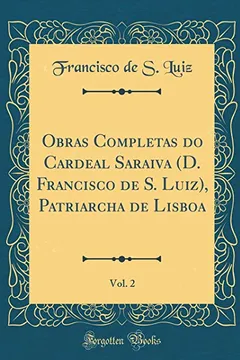 Livro Obras Completas do Cardeal Saraiva (D. Francisco de S. Luiz), Patriarcha de Lisboa, Vol. 2 (Classic Reprint) - Resumo, Resenha, PDF, etc.