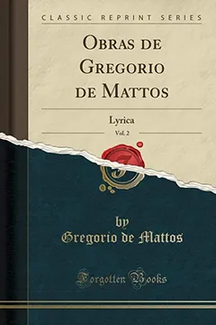 Livro Obras de Gregorio de Mattos, Vol. 2: Lyrica (Classic Reprint) - Resumo, Resenha, PDF, etc.