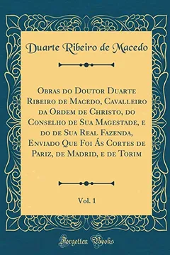 Livro Obras do Doutor Duarte Ribeiro de Macedo, Cavalleiro da Ordem de Christo, do Conselho de Sua Magestade, e do de Sua Real Fazenda, Enviado Que Foi Ás ... Madrid, e de Torim, Vol. 1 (Classic Reprint) - Resumo, Resenha, PDF, etc.