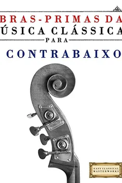 Capa do livro Obras-Primas Da Musica Classica Para O Contrabaixo: Pecas Faceis de Bach, Beethoven, Brahms, Handel, Haydn, Mozart, Schubert, Tchaikovsky, Vivaldi E W