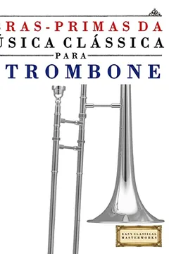 Livro Obras-Primas Da Musica Classica Para O Trombone: Pecas Faceis de Bach, Beethoven, Brahms, Handel, Haydn, Mozart, Schubert, Tchaikovsky, Vivaldi E Wagn - Resumo, Resenha, PDF, etc.