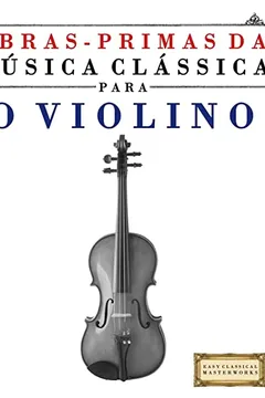 Livro Obras-Primas Da Musica Classica Para O Violino: Pecas Faceis de Bach, Beethoven, Brahms, Handel, Haydn, Mozart, Schubert, Tchaikovsky, Vivaldi E Wagne - Resumo, Resenha, PDF, etc.