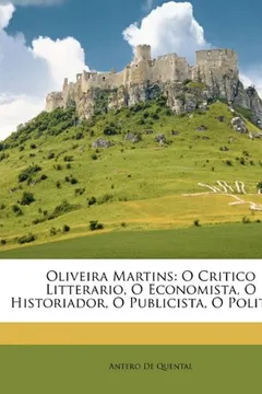 Capa do livro Oliveira Martins: O Critico Litterario, O Economista, O Historiador, O Publicista, O Politico