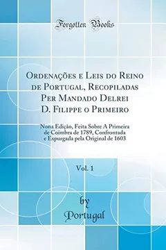 Capa do livro Ordenações e Leis do Reino de Portugal, Recopiladas Per Mandado Delrei D. Filippe o Primeiro, Vol. 1: Nona Edição, Feita Sobre A Primeira de Coimbra ... pela Original de 1603 (Classic Reprint)