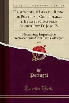 Livro Ordenaçoes, e Leys do Reyno de Portugal, Confirmadas, e Estabelecidas pelo Senhor Rey D. Joaõ IV, Vol. 2: Novamente Impressas, e Accrescentadas Com Tres Collecçoes (Classic Reprint) - Resumo, Resenha, PDF, etc.