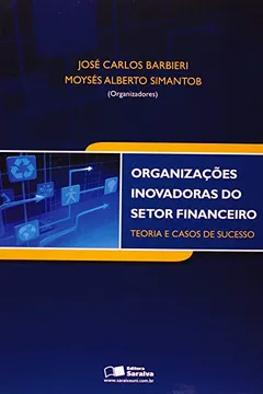 Livro Organizações Inovadoras do Setor Financeiro. Teoria e Casos de Sucesso - Resumo, Resenha, PDF, etc.