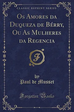 Livro Os Amores da Duqueza de Bérry, Ou As Mulheres da Regencia (Classic Reprint) - Resumo, Resenha, PDF, etc.