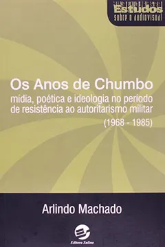 Livro Os Anos de Chumbo. Mídia, Poética e Ideologia no Período de Resistência ao Autoritarismo Militar. 1968-1985 - Resumo, Resenha, PDF, etc.