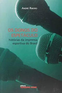 Capa do livro Os Donos Do Espetaculo. Historias Da Imprensa Esportiva Do Brasil
