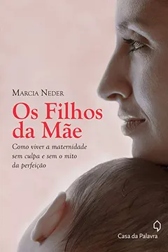 Livro Os Filhos da Mãe. Como Viver a Maternidade sem Culpa e sem o Mito da Perfeição - Resumo, Resenha, PDF, etc.