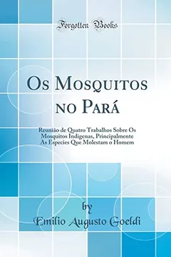 Livro Os Mosquitos no Pará: Reunião de Quatro Trabalhos Sobre Os Mosquitos Indigenas, Principalmente As Especies Que Molestam o Homem (Classic Reprint) - Resumo, Resenha, PDF, etc.