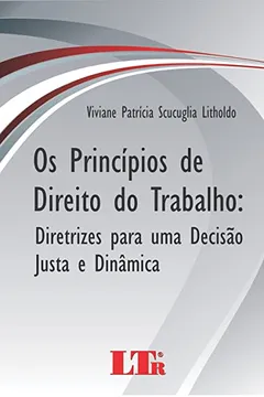 Livro Os Princípios de Direito do Trabalho. Diretrizes Para Uma Decisão Justa e Dinâmica - Resumo, Resenha, PDF, etc.