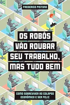 Livro Os robôs vão roubar seu trabalho, mas tudo bem - Como sobreviver ao colapso econômico e ser feliz - Resumo, Resenha, PDF, etc.