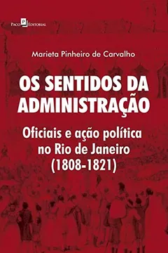 Livro Os Sentidos da Administração: Oficiais e Ação Política no Rio de Janeiro (1808-1821) - Resumo, Resenha, PDF, etc.