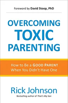 Livro Overcoming Toxic Parenting: How to Be a Good Parent When You Didn't Have One - Resumo, Resenha, PDF, etc.