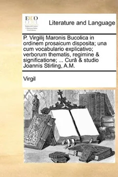Livro P. Virgilij Maronis Bucolica in Ordinem Prosaicum Disposita; Una Cum Vocabulario Explicativo; Verborum Thematis, Regimine & Significatione; ... Cur[ & Studio Joannis Stirling, A.M. - Resumo, Resenha, PDF, etc.