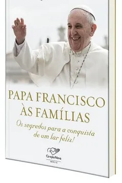 Livro Papa Francisco às Famílias. Os Segredos Para Conquista de Um Lar Feliz! - Resumo, Resenha, PDF, etc.