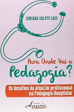 Livro Para Onde Vai a Pedagogia? Os Desafios da Atuação Profissional na Pedagogia Hospitalar - Resumo, Resenha, PDF, etc.