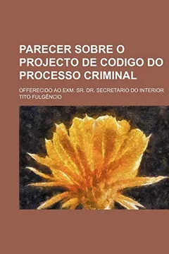 Capa do livro Parecer Sobre O Projecto de Codigo Do Processo Criminal; Offerecido Ao Exm. Sr. Dr. Secretario Do Interior