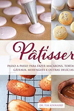 Livro Pâtisserie. Passo a Passo Para Fazer Macarons, Tortas, Madeleines, Gâteaux, Merengues e Outras - Resumo, Resenha, PDF, etc.