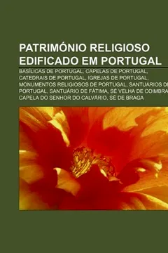 Livro Patrimonio Religioso Edificado Em Portugal: Basilicas de Portugal, Capelas de Portugal, Catedrais de Portugal, Igrejas de Portugal - Resumo, Resenha, PDF, etc.