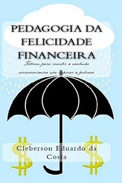 Livro Pedagogia Da Felicidade Financeira: Taticas Para Resistir a Exclusao Socioeconomica E/Ou Superar a Pobreza - Resumo, Resenha, PDF, etc.