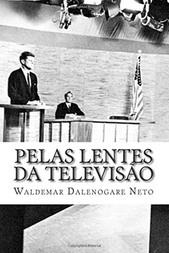 Capa do livro Pelas Lentes Da Televisao: Propaganda E Politica Na Eleicao Presidencial Estadunidense de 1960