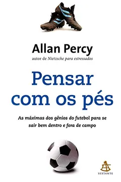 Livro Pensar com os Pés. As Máximas dos Gênios do Futebol para Se Sair Bem Dentro e Fora de Campo - Resumo, Resenha, PDF, etc.