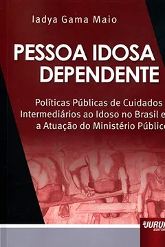 Livro Pessoa Idosa Dependente. Políticas Públicas de Cuidados Intermediários ao Idoso no Brasil e a Atuação do Ministério - Resumo, Resenha, PDF, etc.