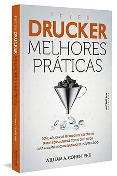 Livro Peter Drucker. Melhores Práticas. Como Aplicar os Métodos de Gestão do Maior Consultor de Todos os Tempos Para Alavancar os Resultados do Seu Negócio - Resumo, Resenha, PDF, etc.