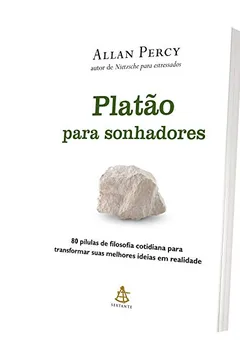 Livro Platão Para Sonhadores. 80 Pílulas de Filosofia Cotidiana Para Transformar Suas Melhores Ideias em Realidade - Resumo, Resenha, PDF, etc.