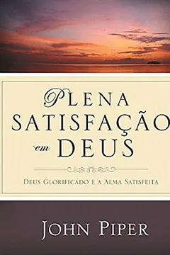 Livro Plena Satisfação em Deus. Deus Glorificado e a Alma Satisfeita - Resumo, Resenha, PDF, etc.