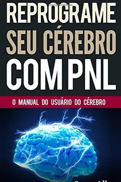 Livro Pnl - Reprograme Seu Cerebro Com Pnl - Programacao Neurolinguistica - O Manual Do Usuario Do Cerebro: Manual Com Padroes E Tecnicas de Pnl Para Alcancar a Excelencia E Crescimento Pessoal - Resumo, Resenha, PDF, etc.