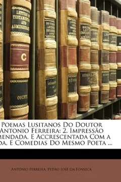 Livro Poemas Lusitanos Do Doutor Antonio Ferreira: 2. Impresso Emendada, E Accrescentada Com a Vida, E Comedias Do Mesmo Poeta ... - Resumo, Resenha, PDF, etc.