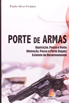 Livro Porte De Armas. Aquisição, Posse E Porte, Obtenção, Posse E Porte Ilegais, Estatuto Do Desarmamento - Resumo, Resenha, PDF, etc.