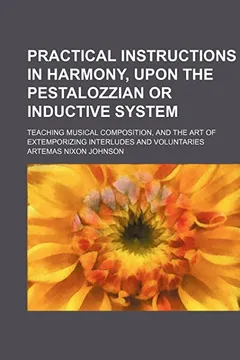 Livro Practical Instructions in Harmony, Upon the Pestalozzian or Inductive System; Teaching Musical Composition, and the Art of Extemporizing Interludes an - Resumo, Resenha, PDF, etc.