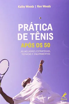 Livro Prática de Tênis Após os 50. Seu Guia Para Estratégia, Técnica, Equipamento e Estilo de Vida no Tênis - Resumo, Resenha, PDF, etc.