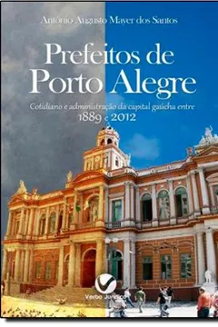 Livro Prefeitos De Porto Alegre - Cotidiano E Administração Da Capital Gaúcha Entre 1889 E 2012 - Resumo, Resenha, PDF, etc.